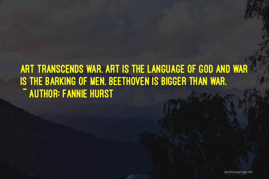 Fannie Hurst Quotes: Art Transcends War. Art Is The Language Of God And War Is The Barking Of Men. Beethoven Is Bigger Than