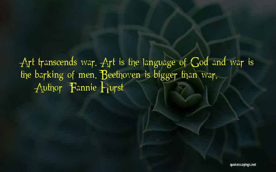 Fannie Hurst Quotes: Art Transcends War. Art Is The Language Of God And War Is The Barking Of Men. Beethoven Is Bigger Than