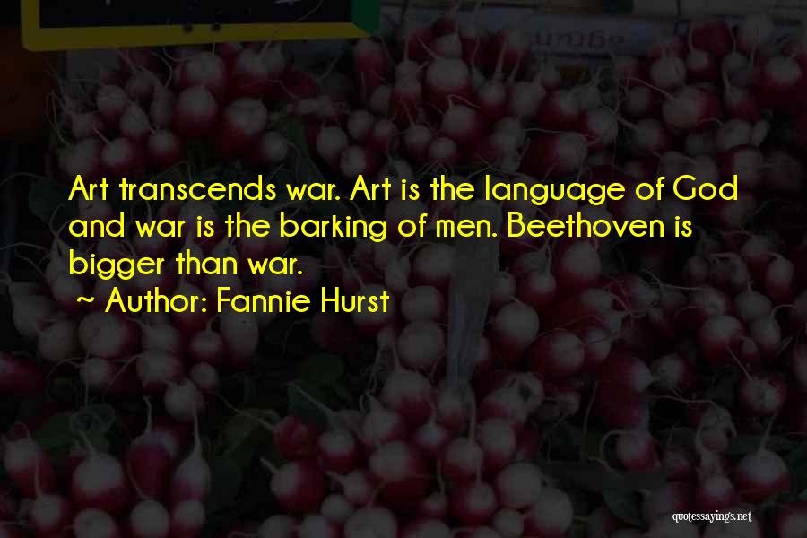 Fannie Hurst Quotes: Art Transcends War. Art Is The Language Of God And War Is The Barking Of Men. Beethoven Is Bigger Than