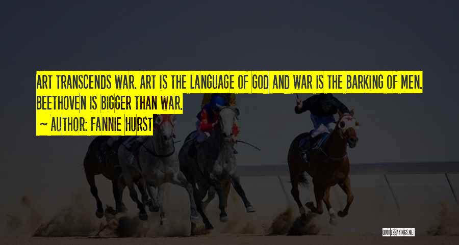 Fannie Hurst Quotes: Art Transcends War. Art Is The Language Of God And War Is The Barking Of Men. Beethoven Is Bigger Than