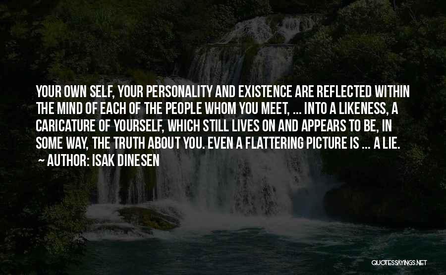 Isak Dinesen Quotes: Your Own Self, Your Personality And Existence Are Reflected Within The Mind Of Each Of The People Whom You Meet,