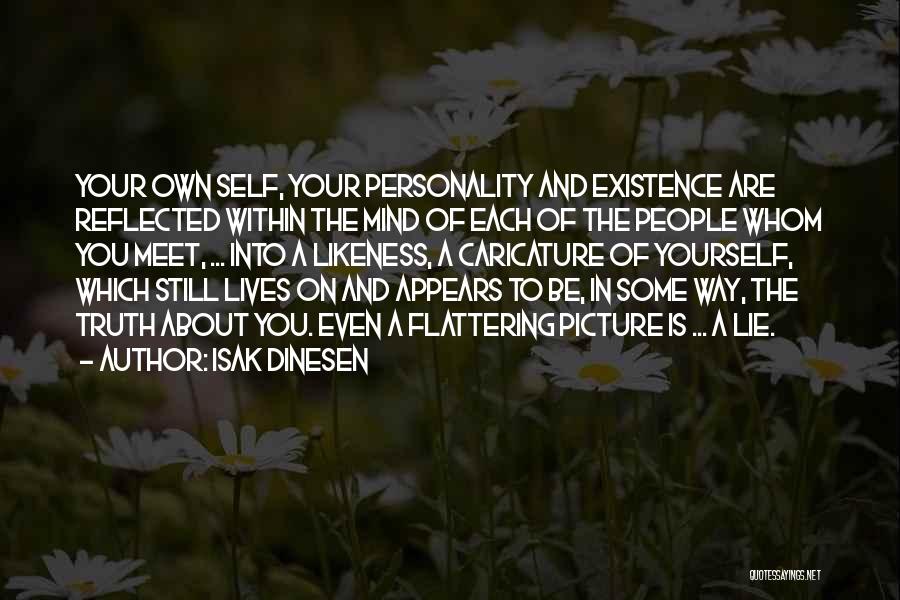 Isak Dinesen Quotes: Your Own Self, Your Personality And Existence Are Reflected Within The Mind Of Each Of The People Whom You Meet,