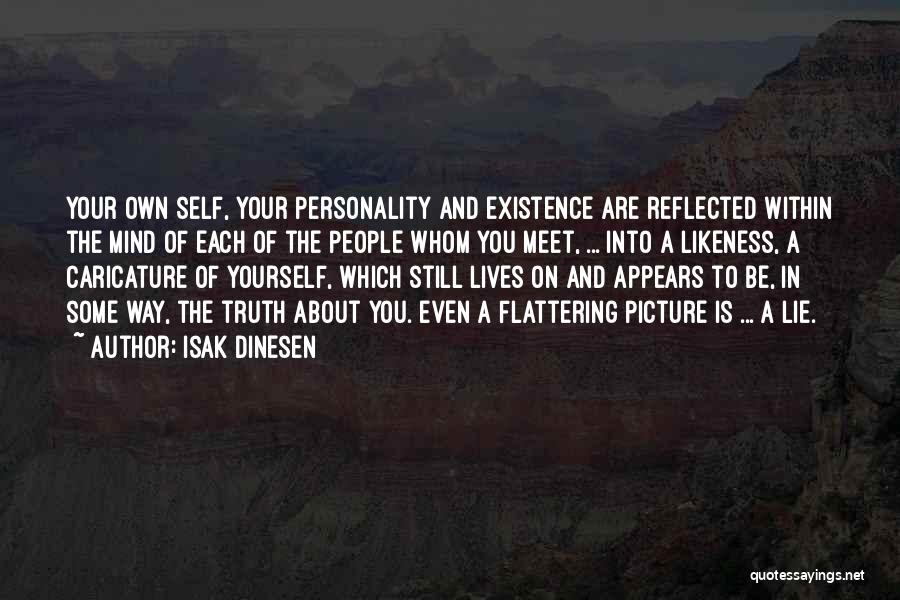 Isak Dinesen Quotes: Your Own Self, Your Personality And Existence Are Reflected Within The Mind Of Each Of The People Whom You Meet,