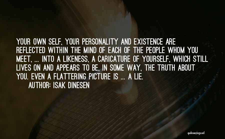 Isak Dinesen Quotes: Your Own Self, Your Personality And Existence Are Reflected Within The Mind Of Each Of The People Whom You Meet,