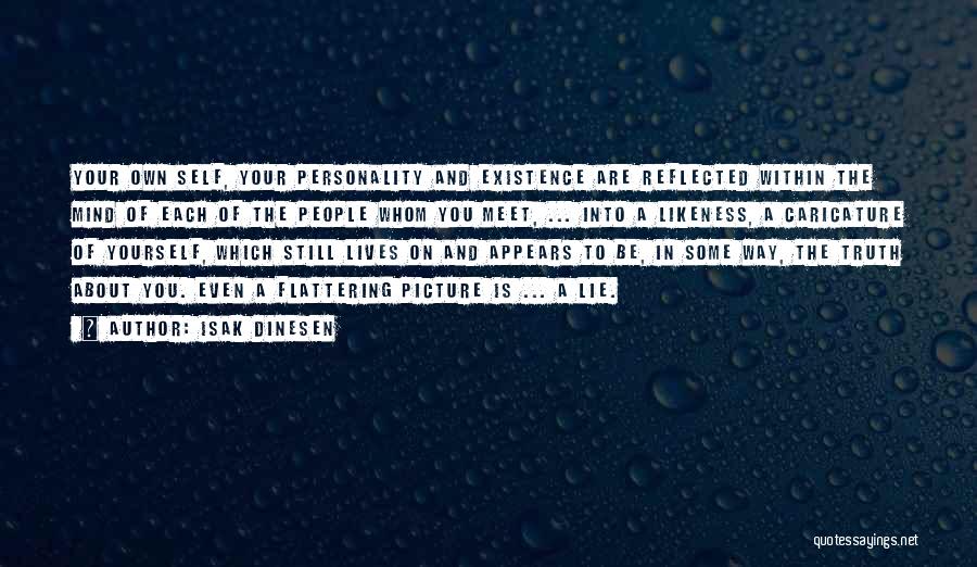 Isak Dinesen Quotes: Your Own Self, Your Personality And Existence Are Reflected Within The Mind Of Each Of The People Whom You Meet,