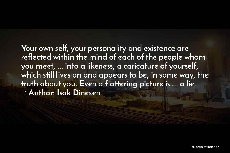 Isak Dinesen Quotes: Your Own Self, Your Personality And Existence Are Reflected Within The Mind Of Each Of The People Whom You Meet,