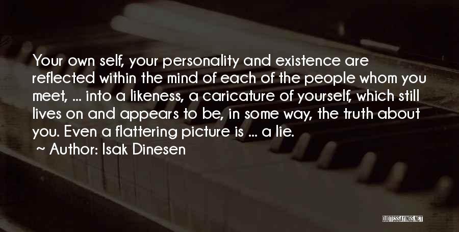 Isak Dinesen Quotes: Your Own Self, Your Personality And Existence Are Reflected Within The Mind Of Each Of The People Whom You Meet,