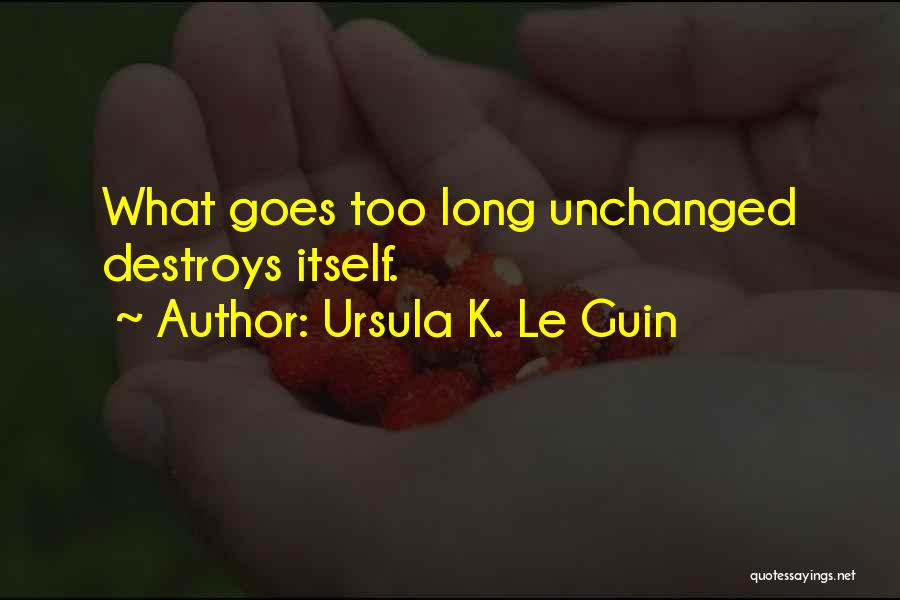 Ursula K. Le Guin Quotes: What Goes Too Long Unchanged Destroys Itself.