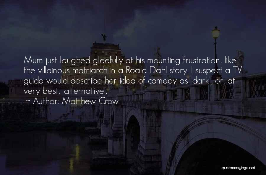 Matthew Crow Quotes: Mum Just Laughed Gleefully At His Mounting Frustration, Like The Villainous Matriarch In A Roald Dahl Story. I Suspect A