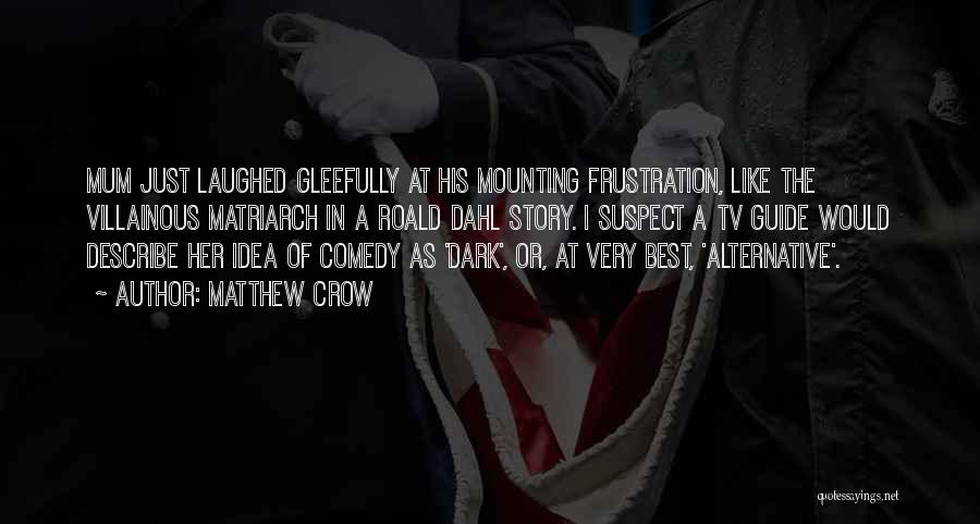 Matthew Crow Quotes: Mum Just Laughed Gleefully At His Mounting Frustration, Like The Villainous Matriarch In A Roald Dahl Story. I Suspect A