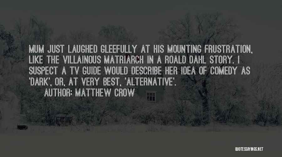 Matthew Crow Quotes: Mum Just Laughed Gleefully At His Mounting Frustration, Like The Villainous Matriarch In A Roald Dahl Story. I Suspect A