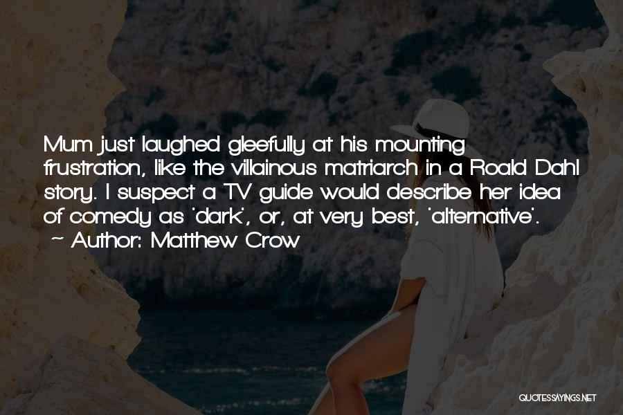 Matthew Crow Quotes: Mum Just Laughed Gleefully At His Mounting Frustration, Like The Villainous Matriarch In A Roald Dahl Story. I Suspect A