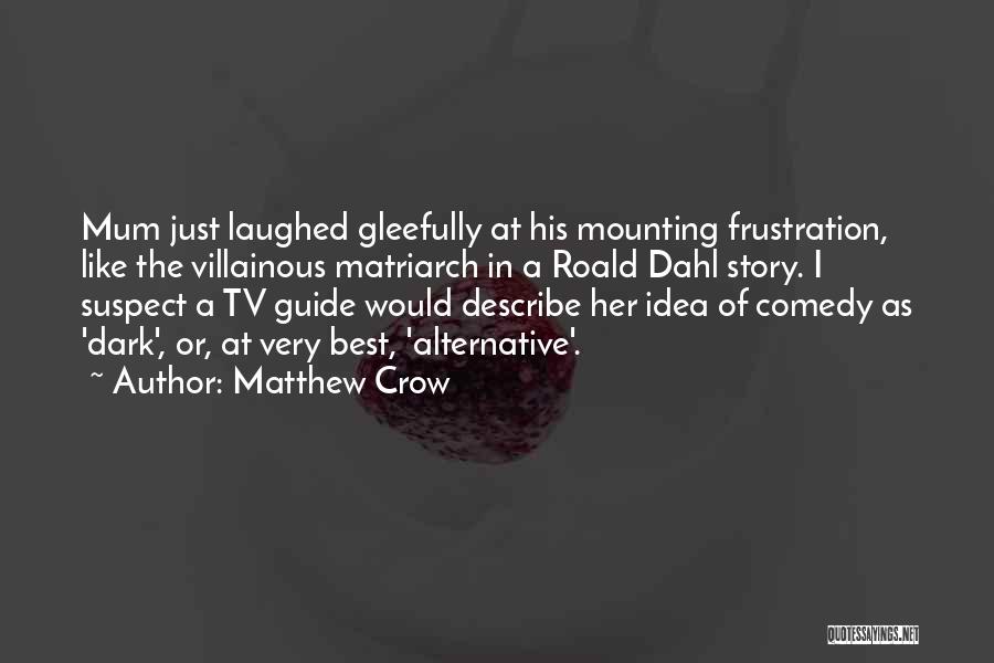 Matthew Crow Quotes: Mum Just Laughed Gleefully At His Mounting Frustration, Like The Villainous Matriarch In A Roald Dahl Story. I Suspect A