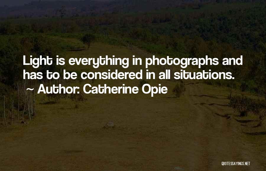 Catherine Opie Quotes: Light Is Everything In Photographs And Has To Be Considered In All Situations.