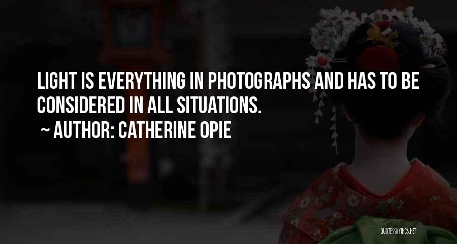 Catherine Opie Quotes: Light Is Everything In Photographs And Has To Be Considered In All Situations.