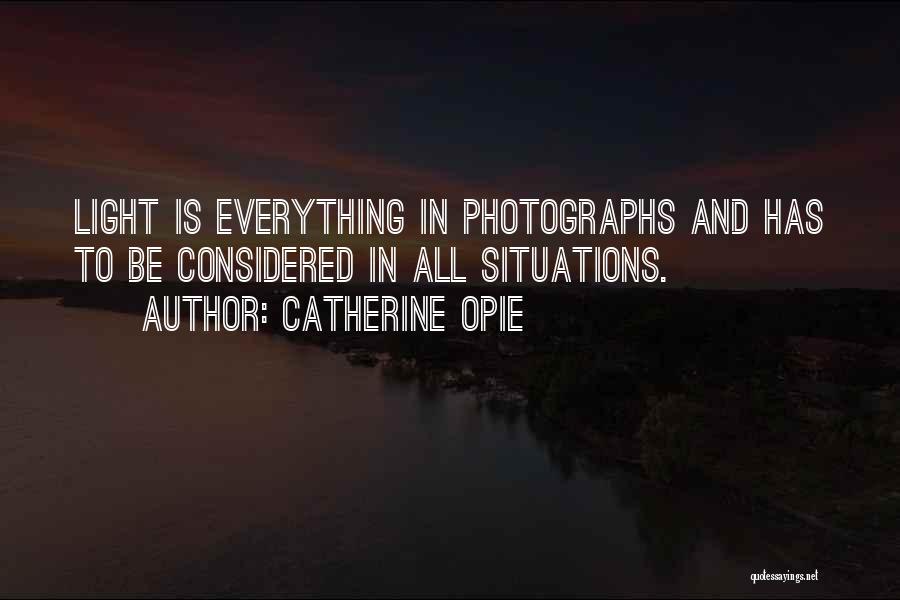 Catherine Opie Quotes: Light Is Everything In Photographs And Has To Be Considered In All Situations.