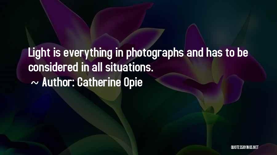 Catherine Opie Quotes: Light Is Everything In Photographs And Has To Be Considered In All Situations.