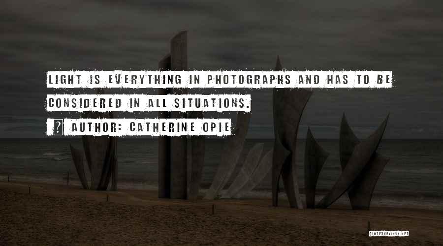 Catherine Opie Quotes: Light Is Everything In Photographs And Has To Be Considered In All Situations.