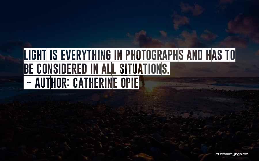 Catherine Opie Quotes: Light Is Everything In Photographs And Has To Be Considered In All Situations.