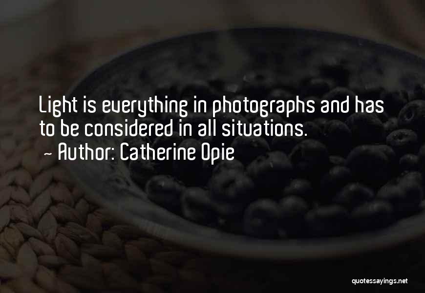 Catherine Opie Quotes: Light Is Everything In Photographs And Has To Be Considered In All Situations.