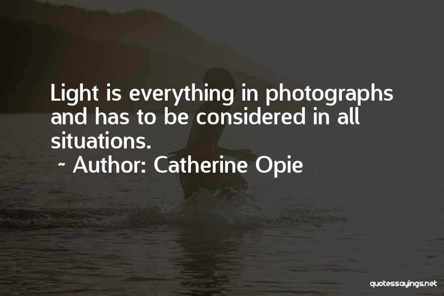 Catherine Opie Quotes: Light Is Everything In Photographs And Has To Be Considered In All Situations.