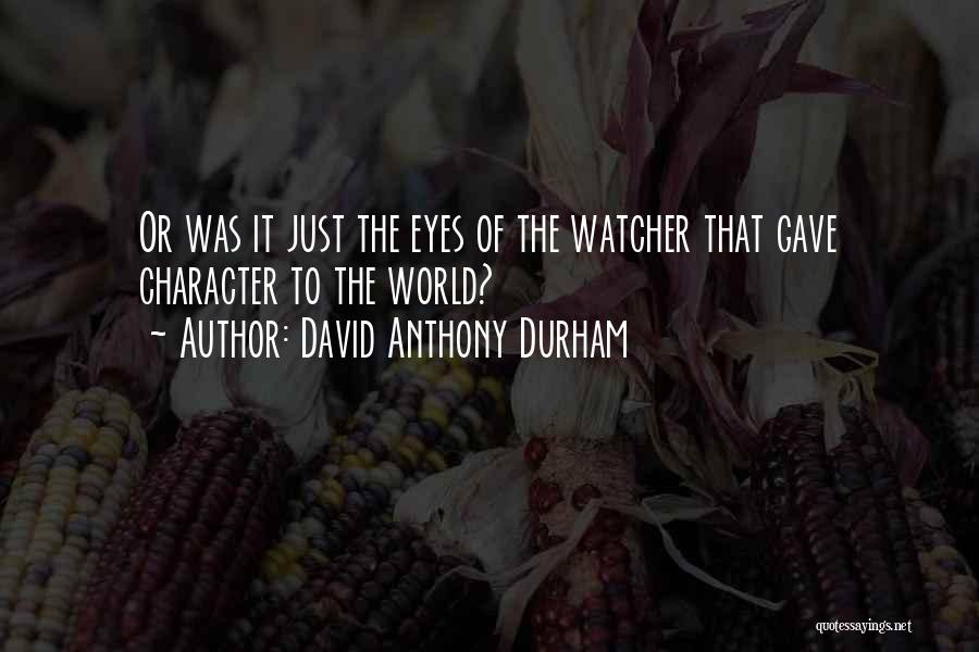 David Anthony Durham Quotes: Or Was It Just The Eyes Of The Watcher That Gave Character To The World?