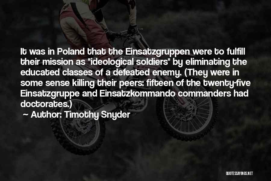 Timothy Snyder Quotes: It Was In Poland That The Einsatzgruppen Were To Fulfill Their Mission As Ideological Soldiers By Eliminating The Educated Classes