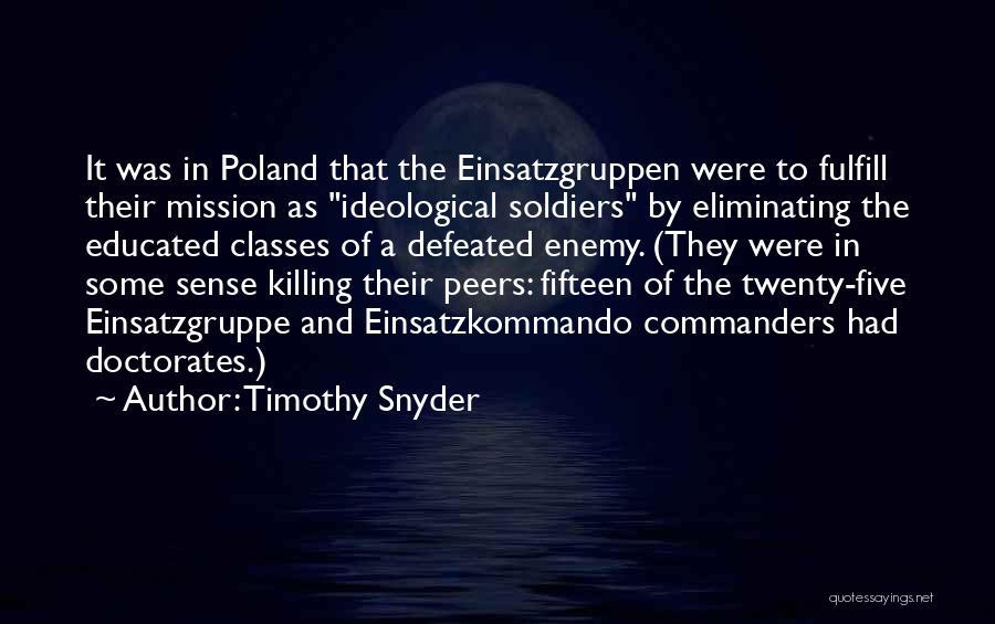 Timothy Snyder Quotes: It Was In Poland That The Einsatzgruppen Were To Fulfill Their Mission As Ideological Soldiers By Eliminating The Educated Classes