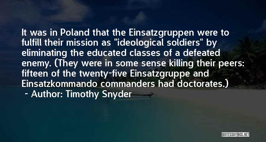 Timothy Snyder Quotes: It Was In Poland That The Einsatzgruppen Were To Fulfill Their Mission As Ideological Soldiers By Eliminating The Educated Classes