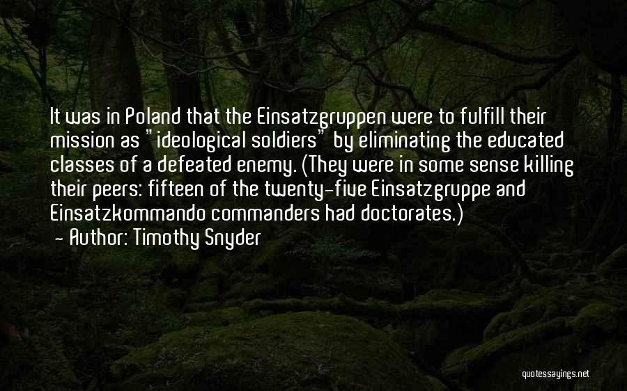 Timothy Snyder Quotes: It Was In Poland That The Einsatzgruppen Were To Fulfill Their Mission As Ideological Soldiers By Eliminating The Educated Classes