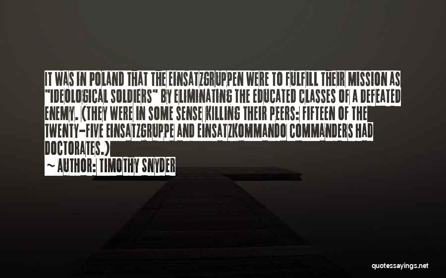 Timothy Snyder Quotes: It Was In Poland That The Einsatzgruppen Were To Fulfill Their Mission As Ideological Soldiers By Eliminating The Educated Classes