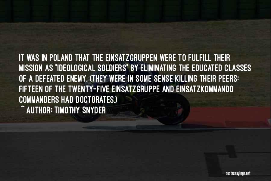 Timothy Snyder Quotes: It Was In Poland That The Einsatzgruppen Were To Fulfill Their Mission As Ideological Soldiers By Eliminating The Educated Classes