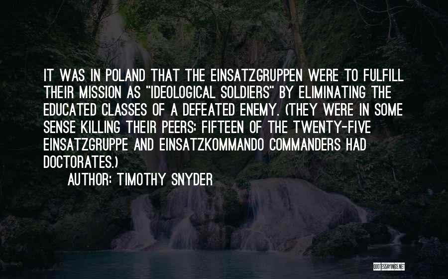 Timothy Snyder Quotes: It Was In Poland That The Einsatzgruppen Were To Fulfill Their Mission As Ideological Soldiers By Eliminating The Educated Classes
