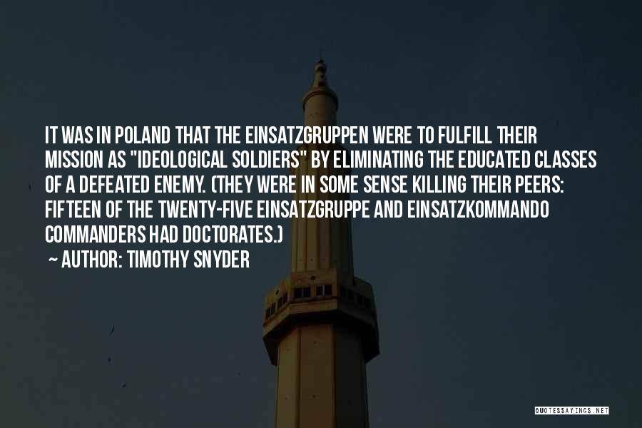 Timothy Snyder Quotes: It Was In Poland That The Einsatzgruppen Were To Fulfill Their Mission As Ideological Soldiers By Eliminating The Educated Classes
