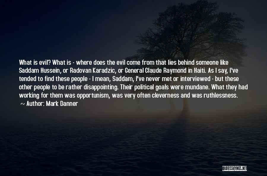 Mark Danner Quotes: What Is Evil? What Is - Where Does The Evil Come From That Lies Behind Someone Like Saddam Hussein, Or