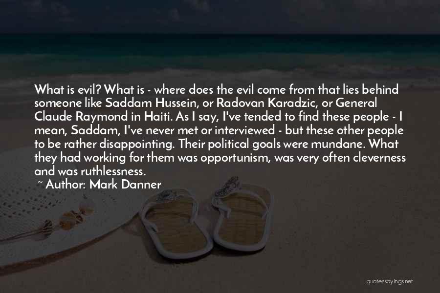 Mark Danner Quotes: What Is Evil? What Is - Where Does The Evil Come From That Lies Behind Someone Like Saddam Hussein, Or