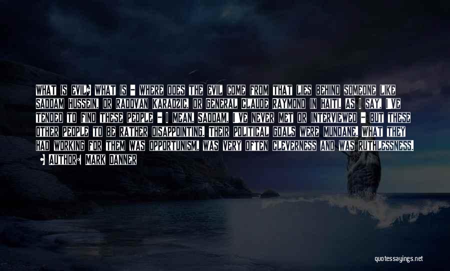 Mark Danner Quotes: What Is Evil? What Is - Where Does The Evil Come From That Lies Behind Someone Like Saddam Hussein, Or