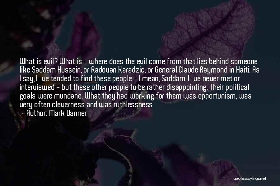Mark Danner Quotes: What Is Evil? What Is - Where Does The Evil Come From That Lies Behind Someone Like Saddam Hussein, Or