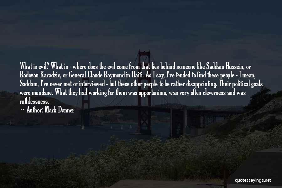 Mark Danner Quotes: What Is Evil? What Is - Where Does The Evil Come From That Lies Behind Someone Like Saddam Hussein, Or