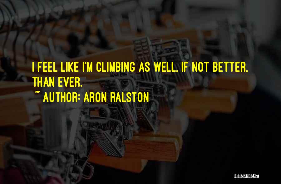 Aron Ralston Quotes: I Feel Like I'm Climbing As Well, If Not Better, Than Ever.