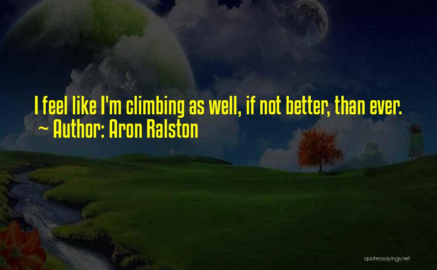 Aron Ralston Quotes: I Feel Like I'm Climbing As Well, If Not Better, Than Ever.