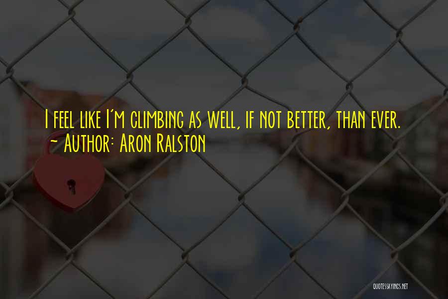 Aron Ralston Quotes: I Feel Like I'm Climbing As Well, If Not Better, Than Ever.