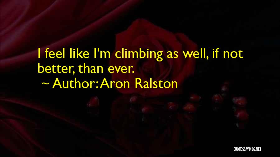 Aron Ralston Quotes: I Feel Like I'm Climbing As Well, If Not Better, Than Ever.