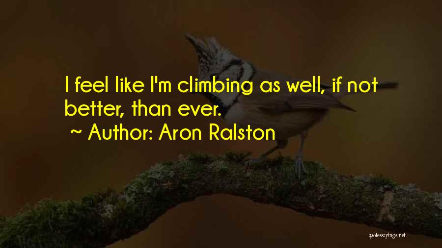 Aron Ralston Quotes: I Feel Like I'm Climbing As Well, If Not Better, Than Ever.