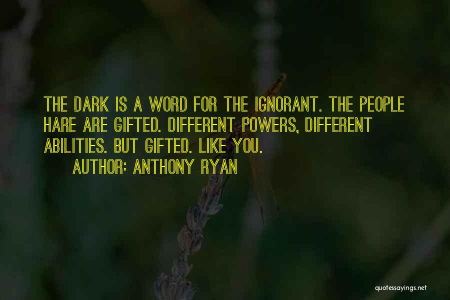 Anthony Ryan Quotes: The Dark Is A Word For The Ignorant. The People Hare Are Gifted. Different Powers, Different Abilities. But Gifted. Like