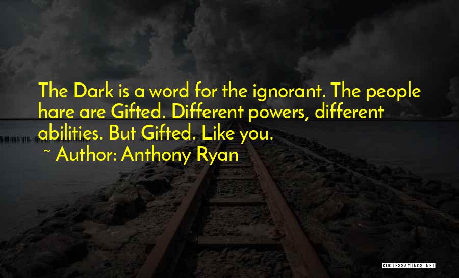 Anthony Ryan Quotes: The Dark Is A Word For The Ignorant. The People Hare Are Gifted. Different Powers, Different Abilities. But Gifted. Like