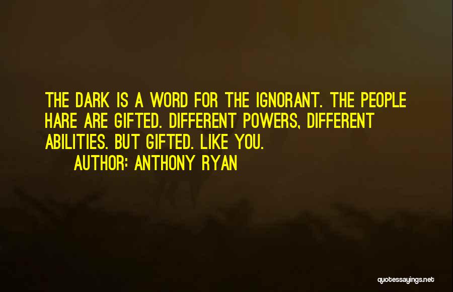 Anthony Ryan Quotes: The Dark Is A Word For The Ignorant. The People Hare Are Gifted. Different Powers, Different Abilities. But Gifted. Like