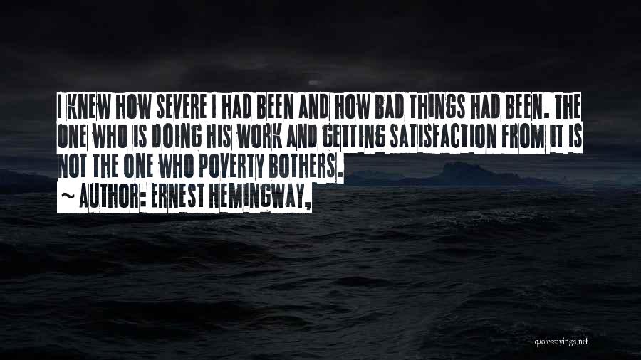 Ernest Hemingway, Quotes: I Knew How Severe I Had Been And How Bad Things Had Been. The One Who Is Doing His Work