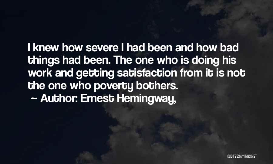 Ernest Hemingway, Quotes: I Knew How Severe I Had Been And How Bad Things Had Been. The One Who Is Doing His Work