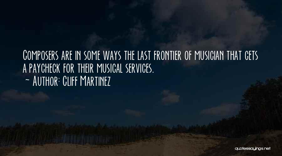 Cliff Martinez Quotes: Composers Are In Some Ways The Last Frontier Of Musician That Gets A Paycheck For Their Musical Services.